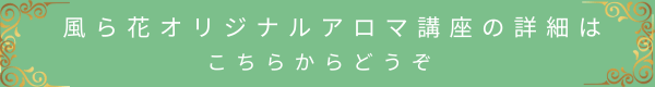 風ら花オリジナルアロマ講座の詳細へ進むリンクボタン(グリーン)