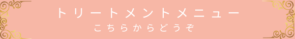 トリートメントメニューはこちら